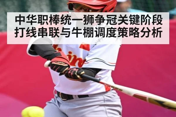 中华职棒统一狮争冠关键阶段打线串联与牛棚调度策略分析