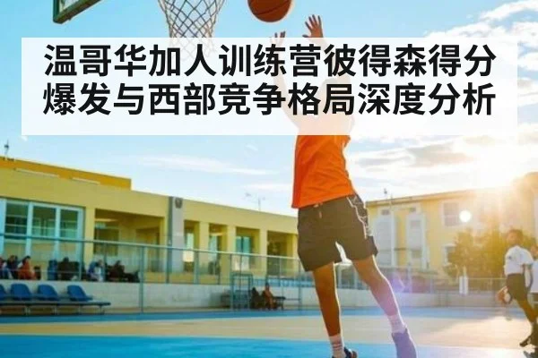 温哥华加人训练营彼得森得分爆发与西部竞争格局深度分析