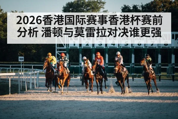 2026香港国际赛事香港杯赛前分析 潘顿与莫雷拉对决谁更强