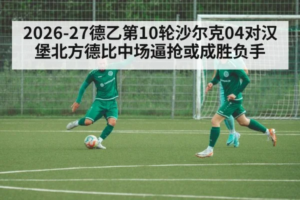 2026-27德乙第10轮沙尔克04对汉堡北方德比中场逼抢或成胜负手